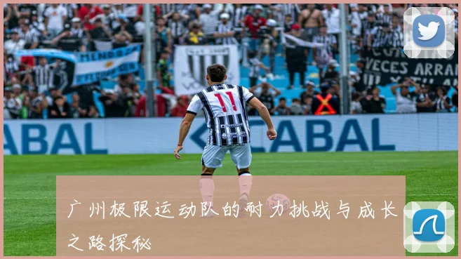 广州极限运动队的耐力挑战与成长之路探秘
