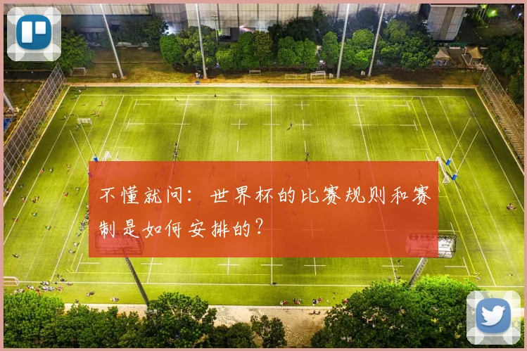 不懂就问：世界杯的比赛规则和赛制是如何安排的？