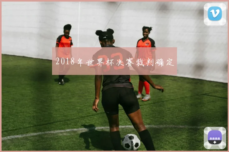 2018年世界杯决赛裁判确定