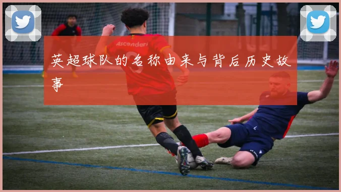 英超球队的名称由来与背后历史故事