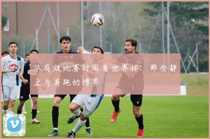 从有效比赛时间看世界杯：那些静止与奔跑的博弈